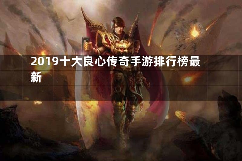 2019十大良心传奇手游排行榜最新