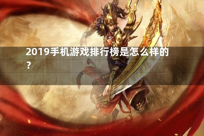 2019手机游戏排行榜是怎么样的？