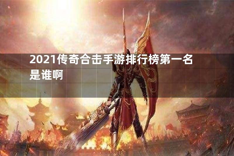 2021传奇合击手游排行榜第一名是谁啊