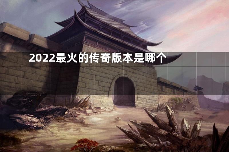 2022最火的传奇版本是哪个