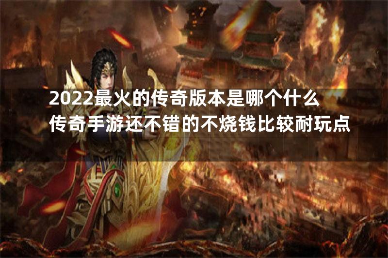 2022最火的传奇版本是哪个什么传奇手游还不错的不烧钱比较耐玩点