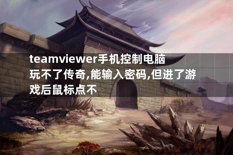 teamviewer手机控制电脑玩不了传奇,能输入密码,但进了游戏后鼠标点不