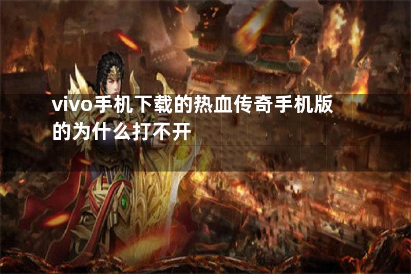 vivo手机下载的热血传奇手机版的为什么打不开