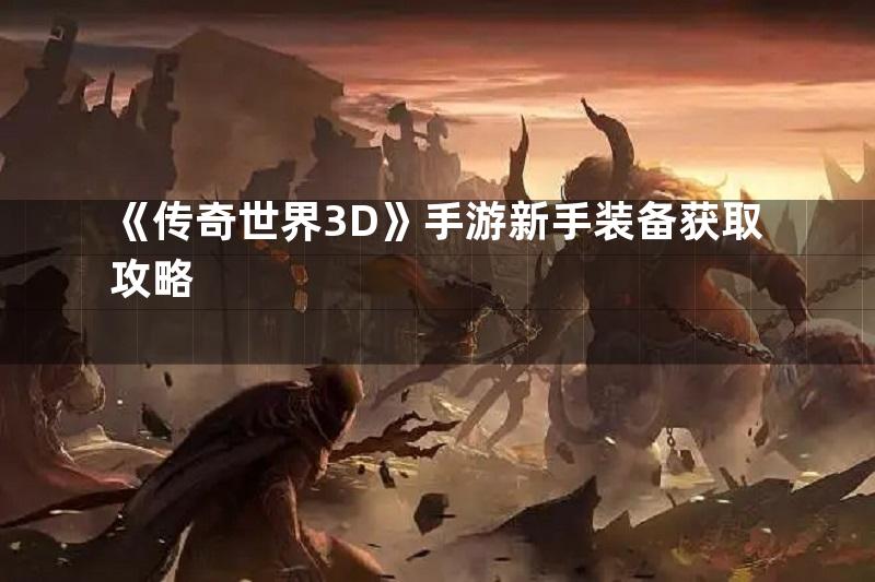 《传奇世界3D》手游新手装备获取攻略