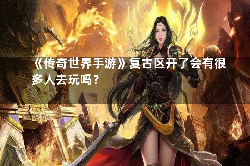 《传奇世界手游》复古区开了会有很多人去玩吗？