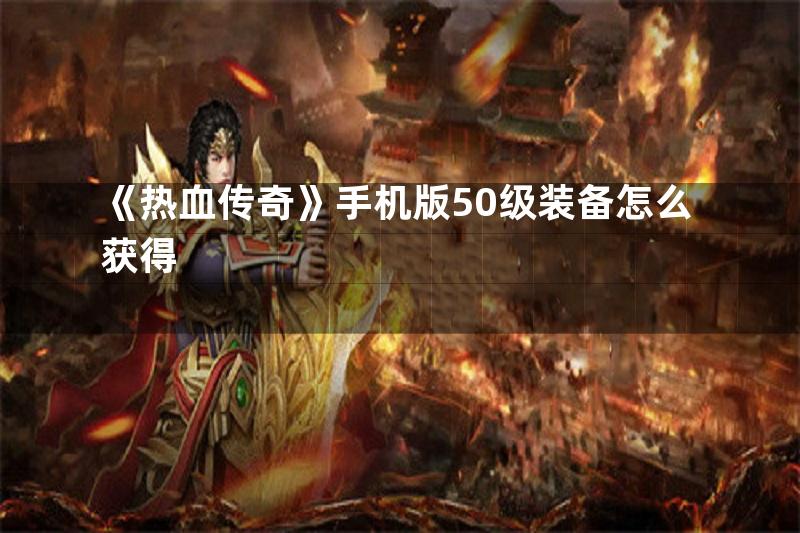 《热血传奇》手机版50级装备怎么获得