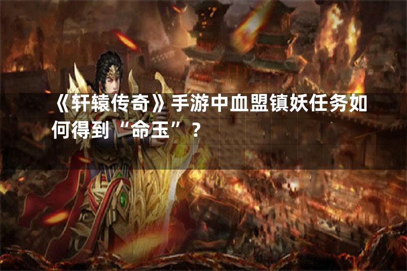 《轩辕传奇》手游中血盟镇妖任务如何得到“命玉”？