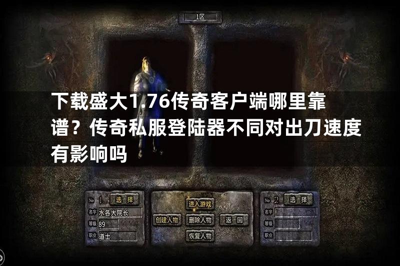 下载盛大1.76传奇客户端哪里靠谱？传奇私服登陆器不同对出刀速度有影响吗