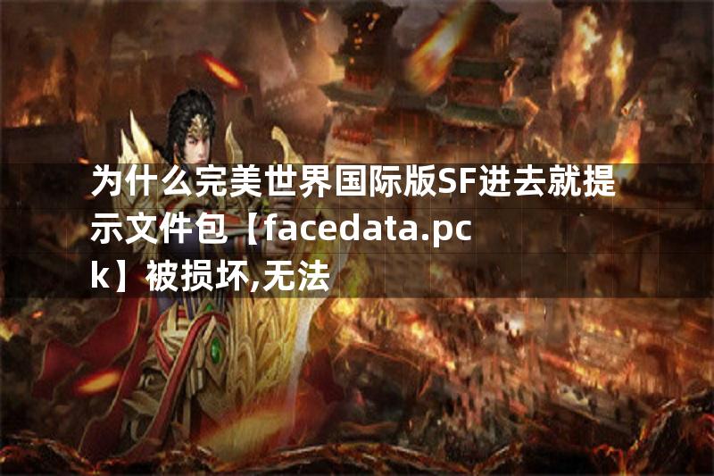 为什么完美世界国际版SF进去就提示文件包【facedata.pck】被损坏,无法