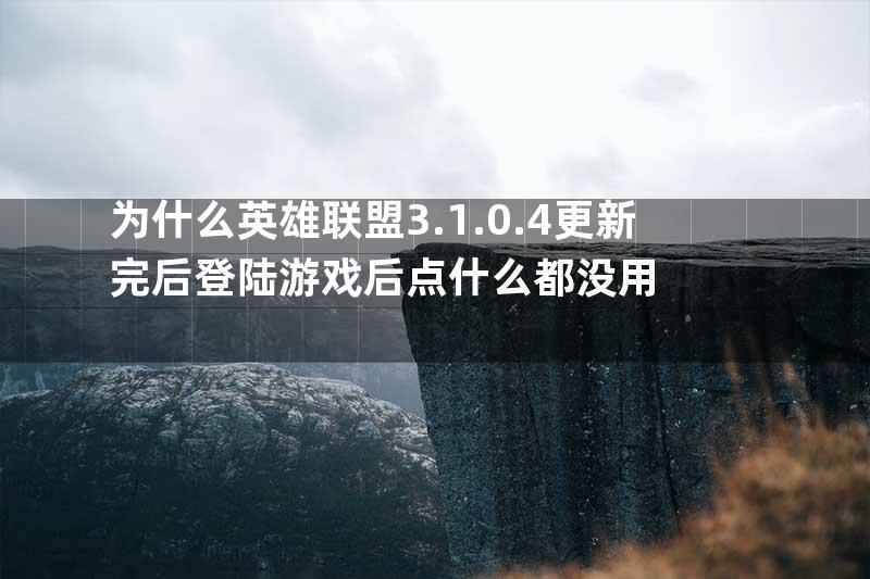 为什么英雄联盟3.1.0.4更新完后登陆游戏后点什么都没用