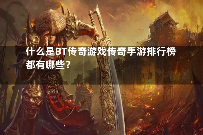 什么是BT传奇游戏传奇手游排行榜都有哪些？