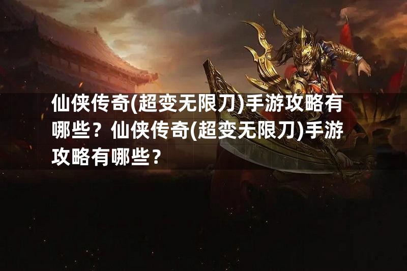 仙侠传奇(超变无限刀)手游攻略有哪些？仙侠传奇(超变无限刀)手游攻略有哪些？