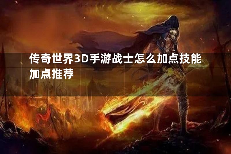 传奇世界3D手游战士怎么加点技能加点推荐