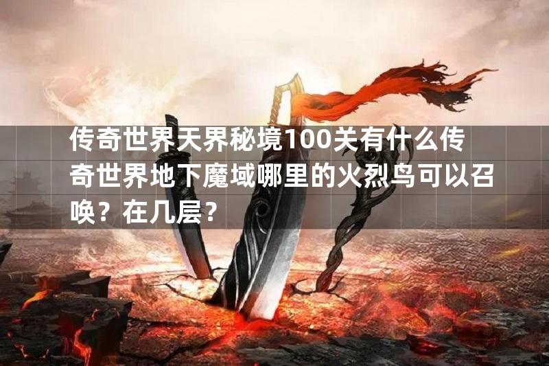 传奇世界天界秘境100关有什么传奇世界地下魔域哪里的火烈鸟可以召唤？在几层？