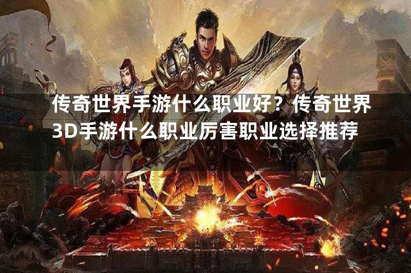 传奇世界手游什么职业好？传奇世界3D手游什么职业厉害职业选择推荐