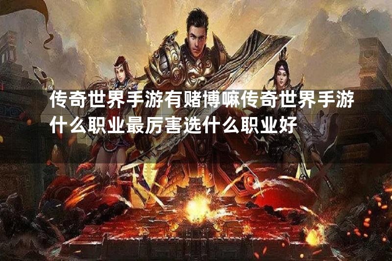 传奇世界手游有赌博嘛传奇世界手游什么职业最厉害选什么职业好