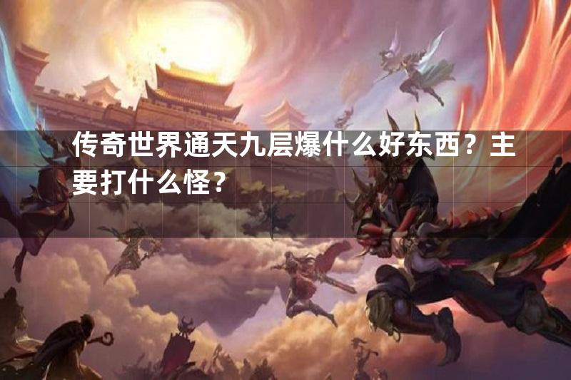 传奇世界通天九层爆什么好东西？主要打什么怪？