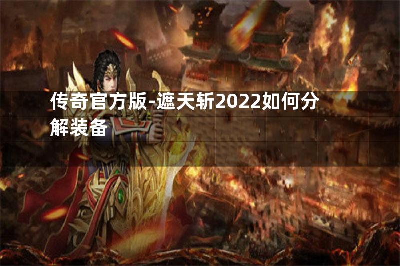 传奇官方版-遮天斩2022如何分解装备