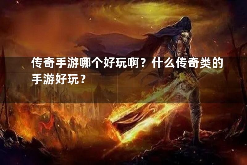 传奇手游哪个好玩啊？什么传奇类的手游好玩？