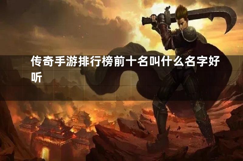 传奇手游排行榜前十名叫什么名字好听