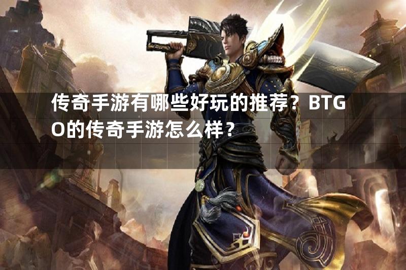 传奇手游有哪些好玩的推荐？BTGO的传奇手游怎么样？