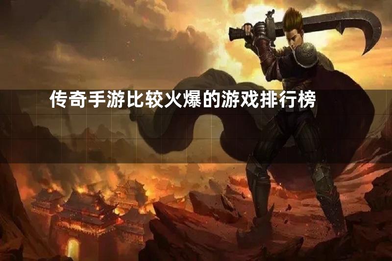 传奇手游比较火爆的游戏排行榜