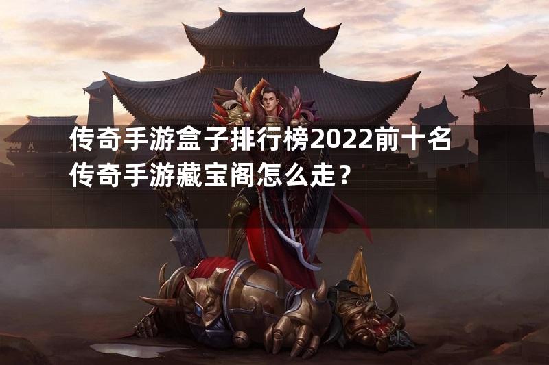 传奇手游盒子排行榜2022前十名传奇手游藏宝阁怎么走？