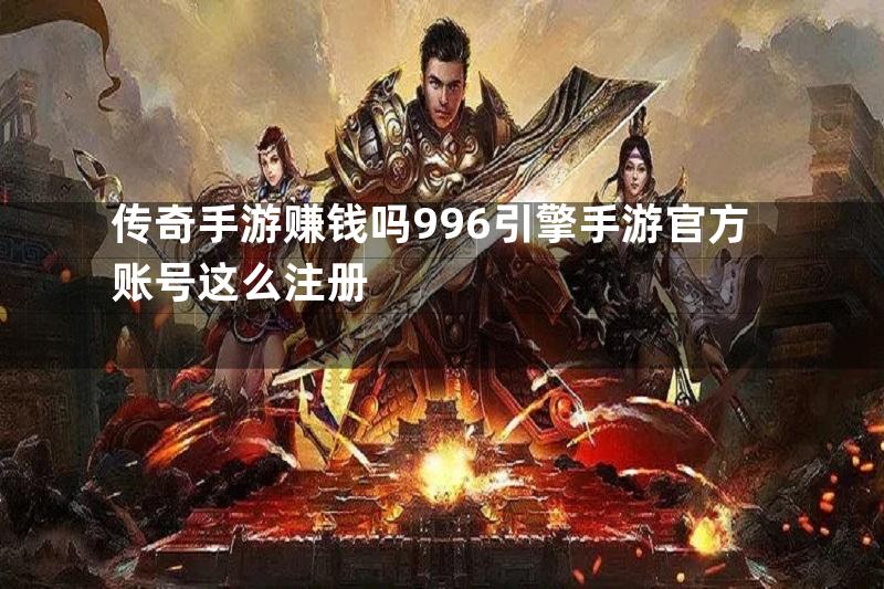 传奇手游赚钱吗996引擎手游官方账号这么注册