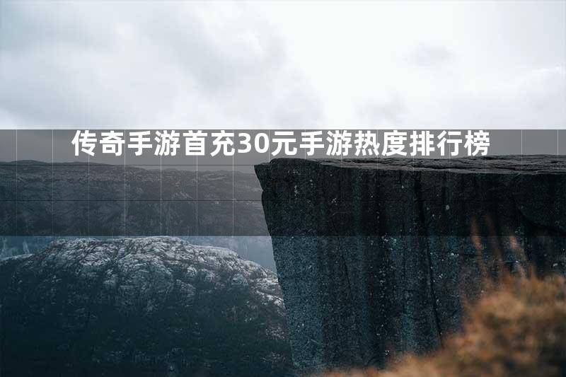 传奇手游首充30元手游热度排行榜