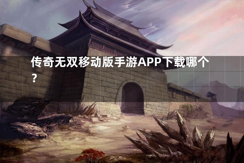 传奇无双移动版手游APP下载哪个？