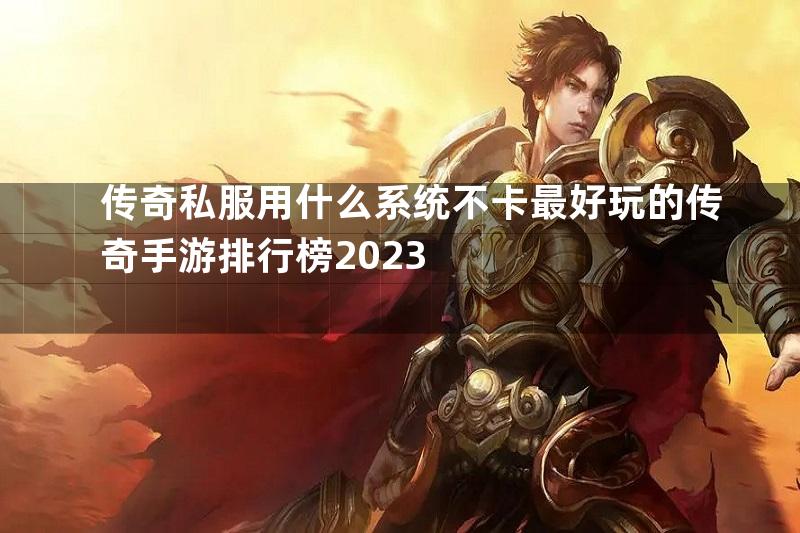 传奇私服用什么系统不卡最好玩的传奇手游排行榜2023