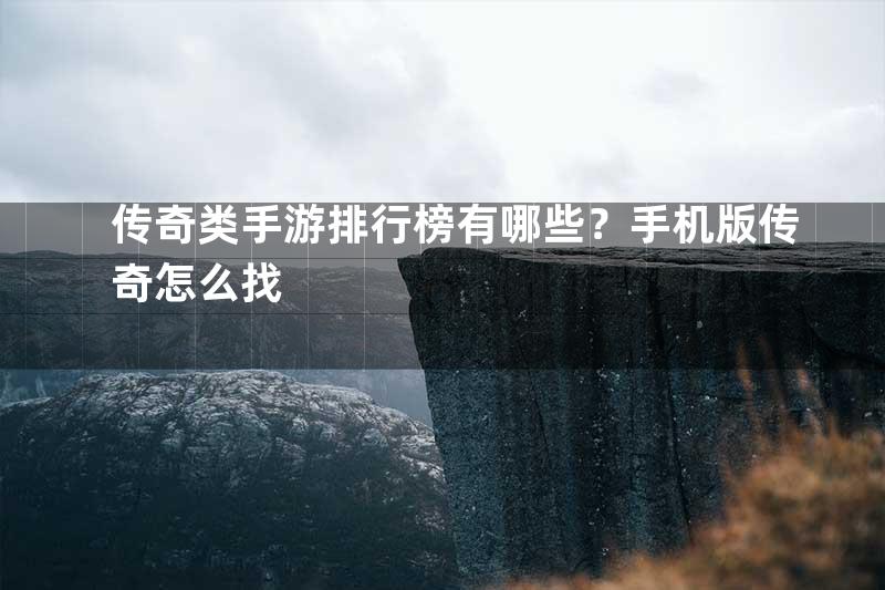 传奇类手游排行榜有哪些？手机版传奇怎么找