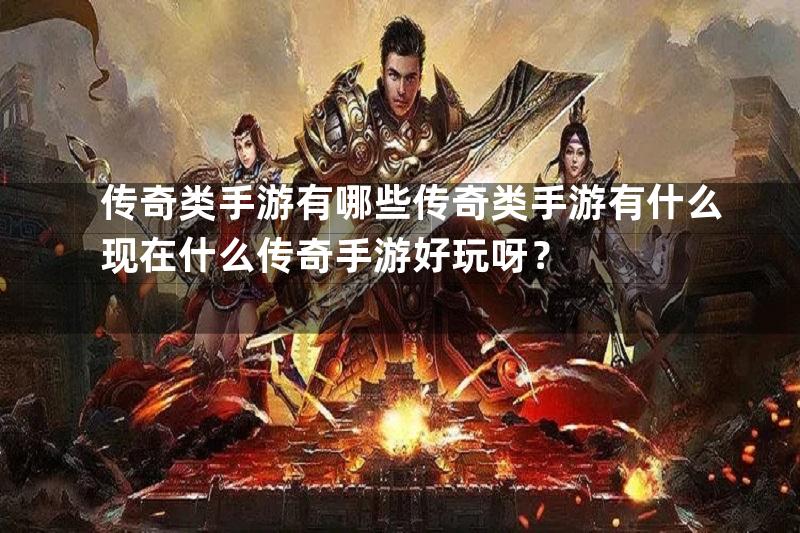 传奇类手游有哪些传奇类手游有什么现在什么传奇手游好玩呀？