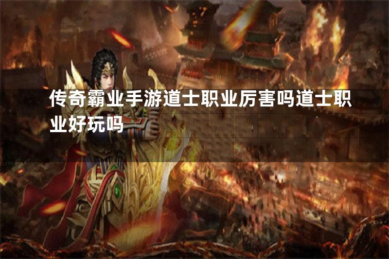 传奇霸业手游道士职业厉害吗道士职业好玩吗