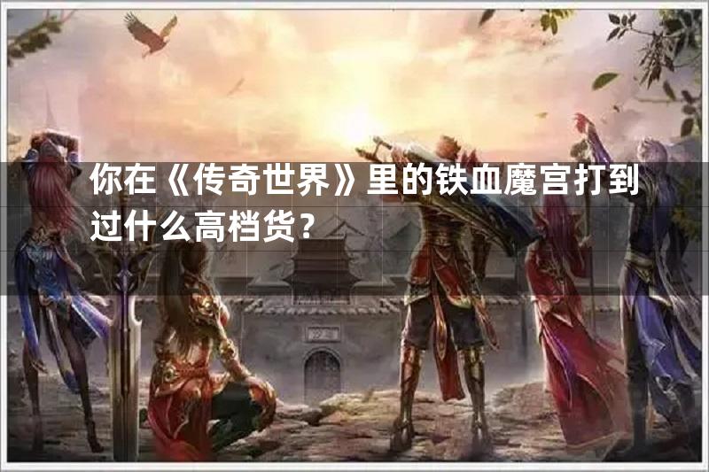 你在《传奇世界》里的铁血魔宫打到过什么高档货？