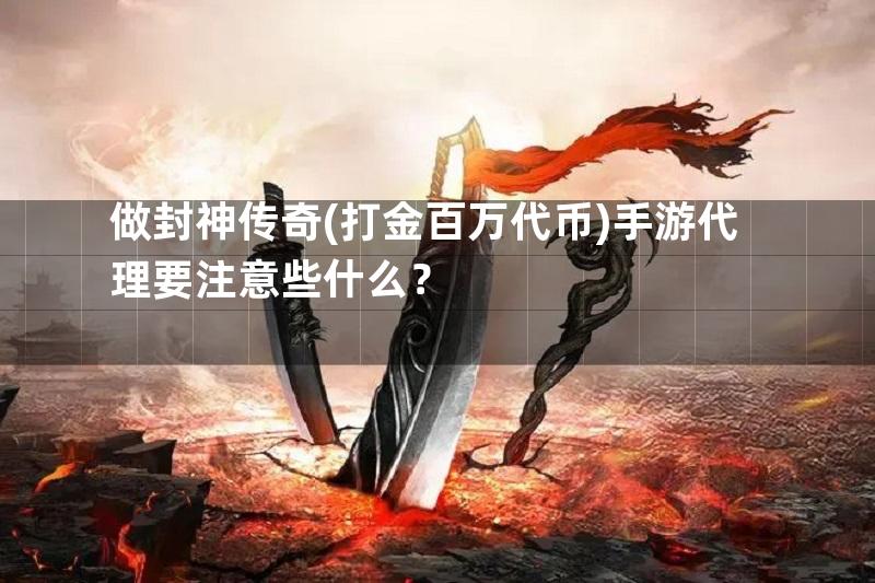 做封神传奇(打金百万代币)手游代理要注意些什么？