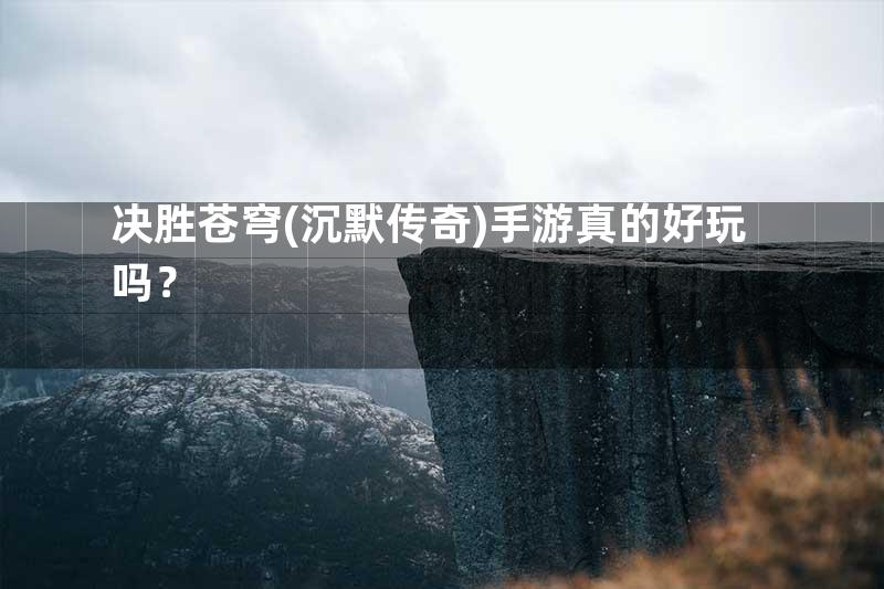 决胜苍穹(沉默传奇)手游真的好玩吗？