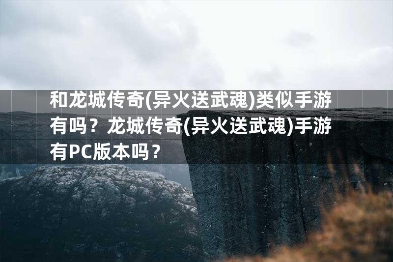 和龙城传奇(异火送武魂)类似手游有吗？龙城传奇(异火送武魂)手游有PC版本吗？