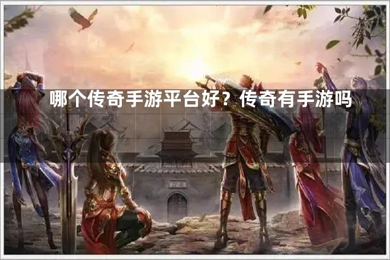 哪个传奇手游平台好？传奇有手游吗