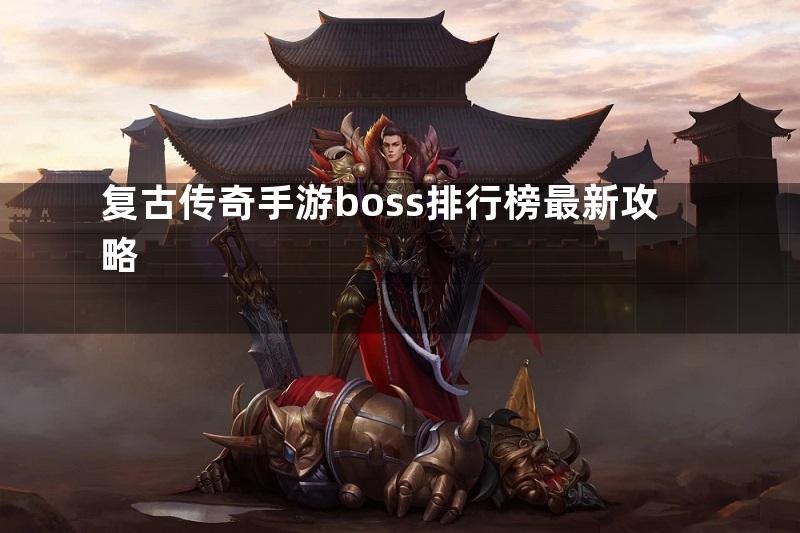 复古传奇手游boss排行榜最新攻略