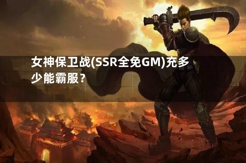 女神保卫战(SSR全免GM)充多少能霸服？