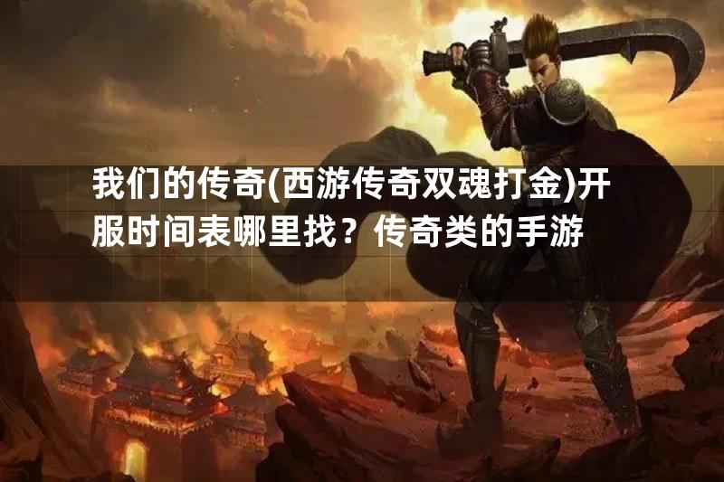 我们的传奇(西游传奇双魂打金)开服时间表哪里找？传奇类的手游