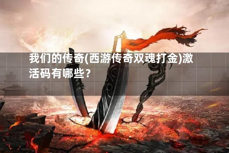 我们的传奇(西游传奇双魂打金)激活码有哪些？