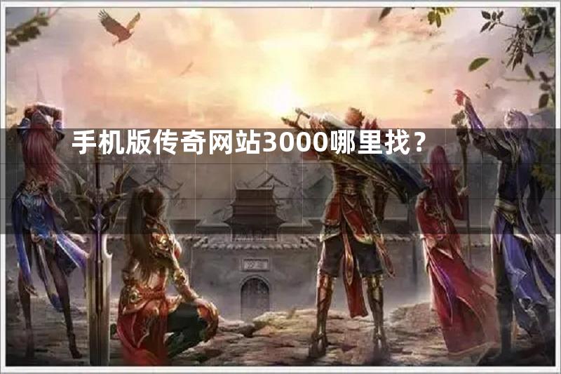 手机版传奇网站3000哪里找？