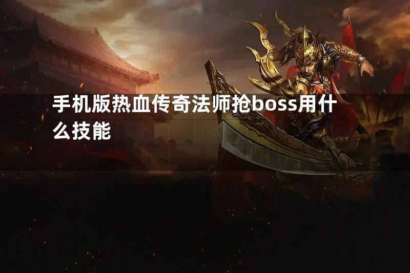 手机版热血传奇法师抢boss用什么技能