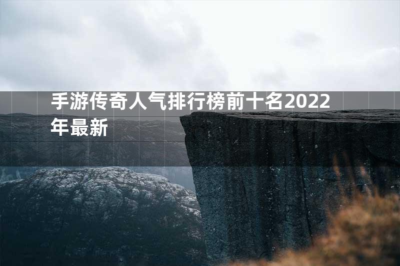 手游传奇人气排行榜前十名2022年最新