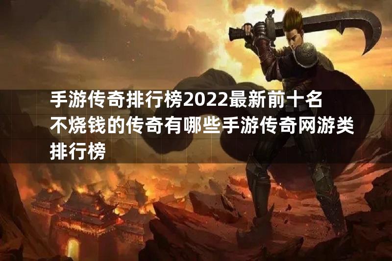 手游传奇排行榜2022最新前十名不烧钱的传奇有哪些手游传奇网游类排行榜