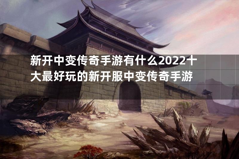 新开中变传奇手游有什么2022十大最好玩的新开服中变传奇手游