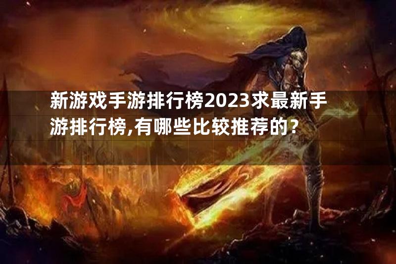 新游戏手游排行榜2023求最新手游排行榜,有哪些比较推荐的？