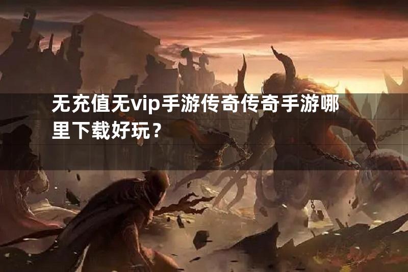 无充值无vip手游传奇传奇手游哪里下载好玩？